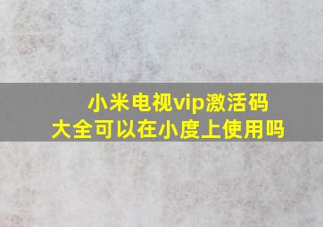 小米电视vip激活码大全可以在小度上使用吗