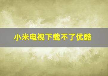 小米电视下载不了优酷