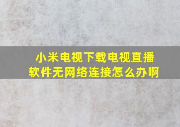 小米电视下载电视直播软件无网络连接怎么办啊