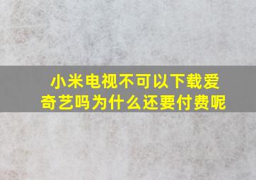 小米电视不可以下载爱奇艺吗为什么还要付费呢