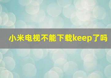 小米电视不能下载keep了吗