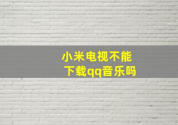 小米电视不能下载qq音乐吗