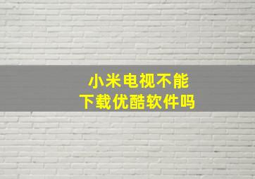 小米电视不能下载优酷软件吗