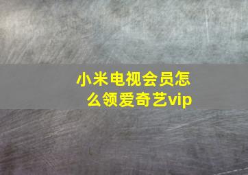 小米电视会员怎么领爱奇艺vip