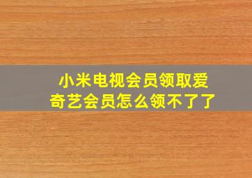 小米电视会员领取爱奇艺会员怎么领不了了