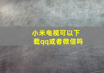 小米电视可以下载qq或者微信吗