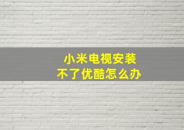 小米电视安装不了优酷怎么办