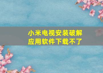 小米电视安装破解应用软件下载不了