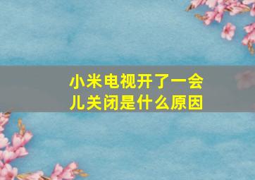 小米电视开了一会儿关闭是什么原因