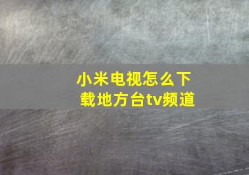 小米电视怎么下载地方台tv频道