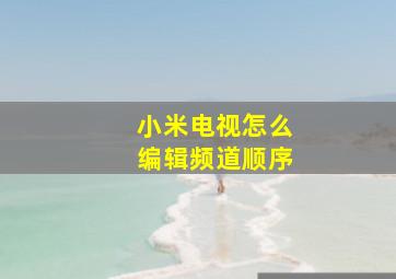 小米电视怎么编辑频道顺序