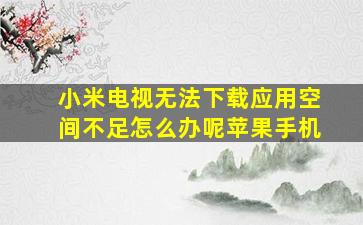 小米电视无法下载应用空间不足怎么办呢苹果手机