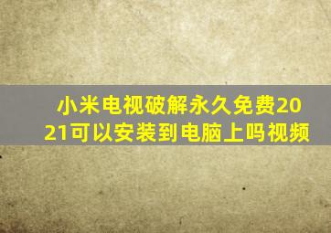 小米电视破解永久免费2021可以安装到电脑上吗视频