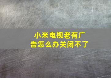 小米电视老有广告怎么办关闭不了