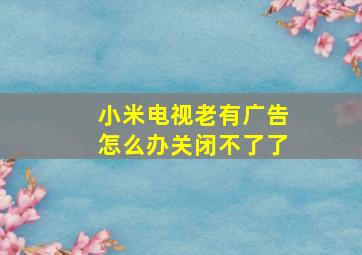 小米电视老有广告怎么办关闭不了了