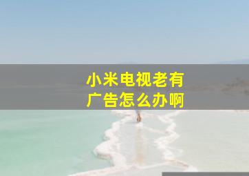 小米电视老有广告怎么办啊