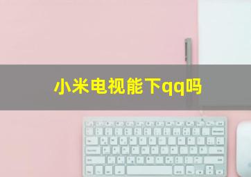 小米电视能下qq吗