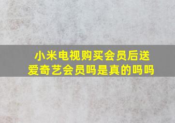 小米电视购买会员后送爱奇艺会员吗是真的吗吗