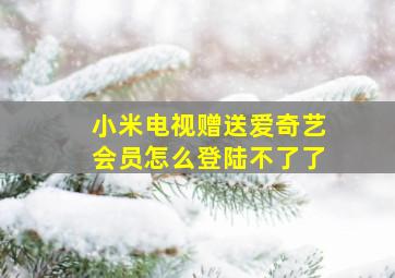 小米电视赠送爱奇艺会员怎么登陆不了了