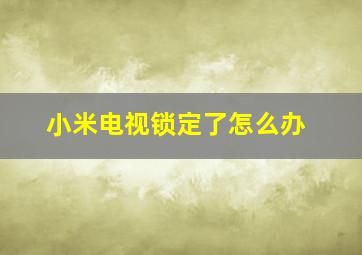 小米电视锁定了怎么办