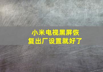 小米电视黑屏恢复出厂设置就好了