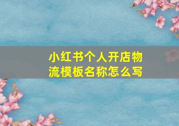 小红书个人开店物流模板名称怎么写