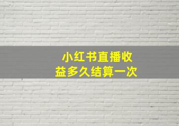 小红书直播收益多久结算一次