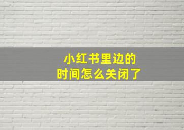 小红书里边的时间怎么关闭了