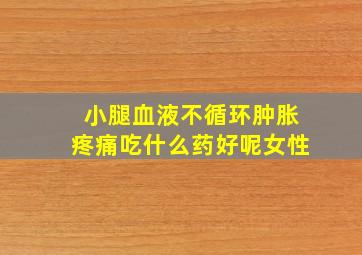 小腿血液不循环肿胀疼痛吃什么药好呢女性