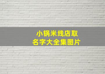 小锅米线店取名字大全集图片