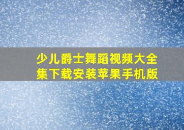 少儿爵士舞蹈视频大全集下载安装苹果手机版