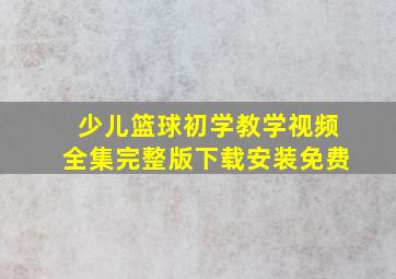 少儿篮球初学教学视频全集完整版下载安装免费