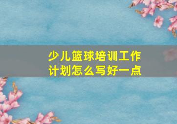 少儿篮球培训工作计划怎么写好一点