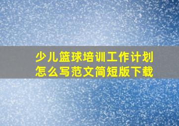 少儿篮球培训工作计划怎么写范文简短版下载