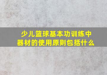 少儿篮球基本功训练中器材的使用原则包括什么