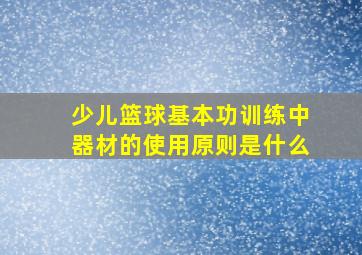 少儿篮球基本功训练中器材的使用原则是什么