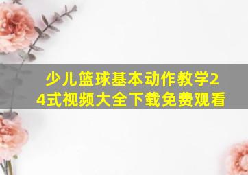 少儿篮球基本动作教学24式视频大全下载免费观看