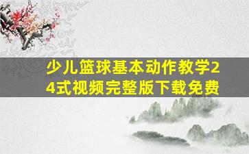 少儿篮球基本动作教学24式视频完整版下载免费