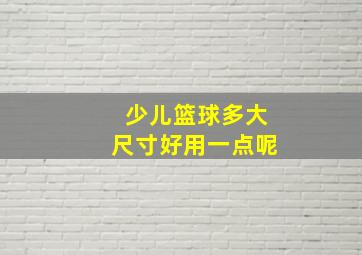 少儿篮球多大尺寸好用一点呢