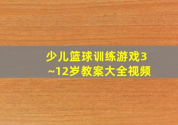 少儿篮球训练游戏3~12岁教案大全视频