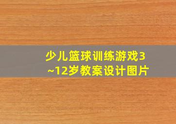 少儿篮球训练游戏3~12岁教案设计图片