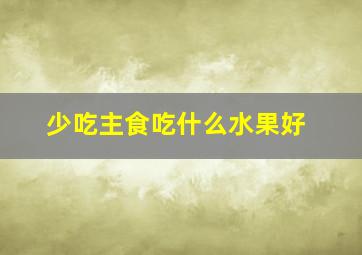 少吃主食吃什么水果好