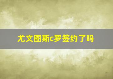 尤文图斯c罗签约了吗