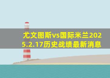 尤文图斯vs国际米兰2025.2.17历史战绩最新消息