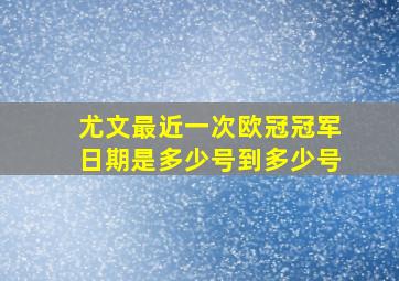 尤文最近一次欧冠冠军日期是多少号到多少号