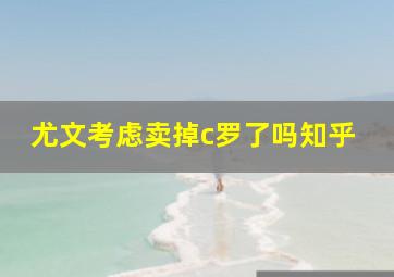 尤文考虑卖掉c罗了吗知乎