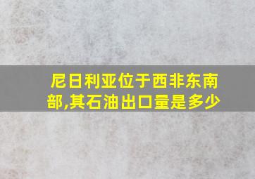 尼日利亚位于西非东南部,其石油出口量是多少