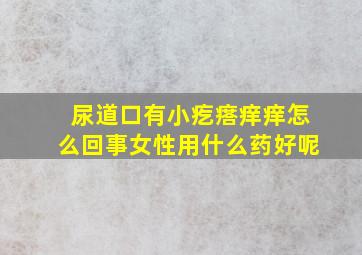 尿道口有小疙瘩痒痒怎么回事女性用什么药好呢