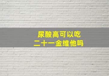 尿酸高可以吃二十一金维他吗