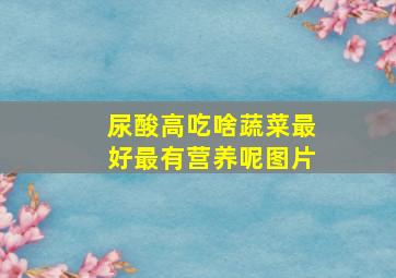 尿酸高吃啥蔬菜最好最有营养呢图片